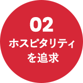 02 ホスピタリティを追求